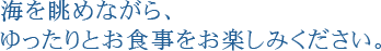 海を眺めながら、ゆったりとお食事をお楽しみください。