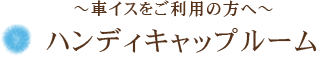 〜車イスをご利用の方へ〜ハンディキャップルーム