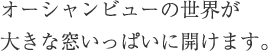 オーシャンビューの世界が大きな窓いっぱいに開けます。